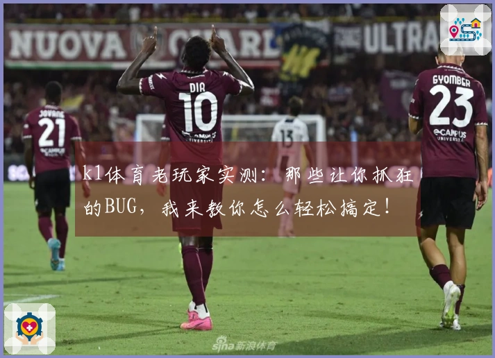 k1体育老玩家实测：那些让你抓狂的BUG，我来教你怎么轻松搞定！