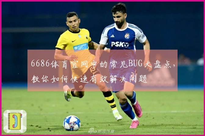 6686体育官网中的常见BUG大盘点，教你如何快速有效解决问题