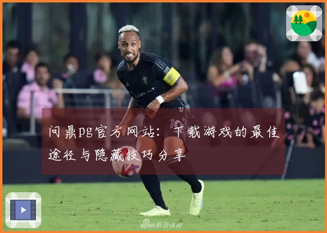 问鼎pg官方网站：下载游戏的最佳途径与隐藏技巧分享