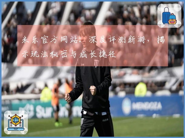 米乐官方网站:深度评测新游,揭示玩法秘密与成长捷径