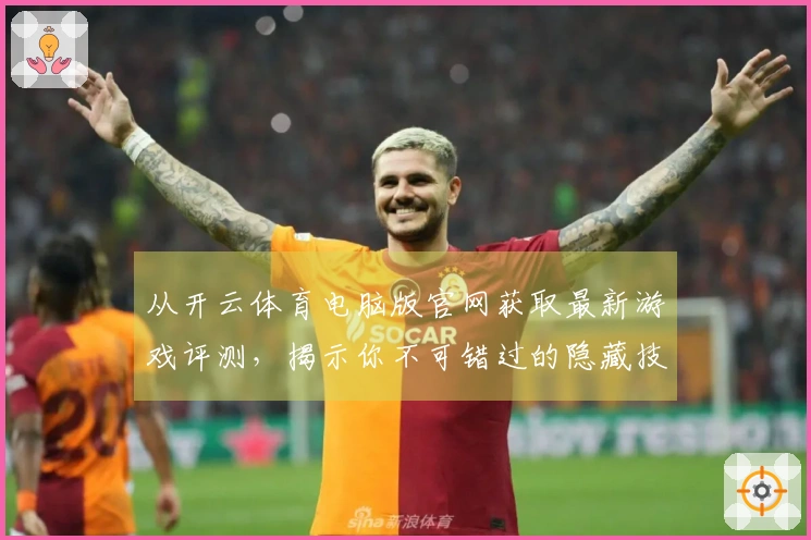 从开云体育电脑版官网获取最新游戏评测，揭示你不可错过的隐藏技巧！