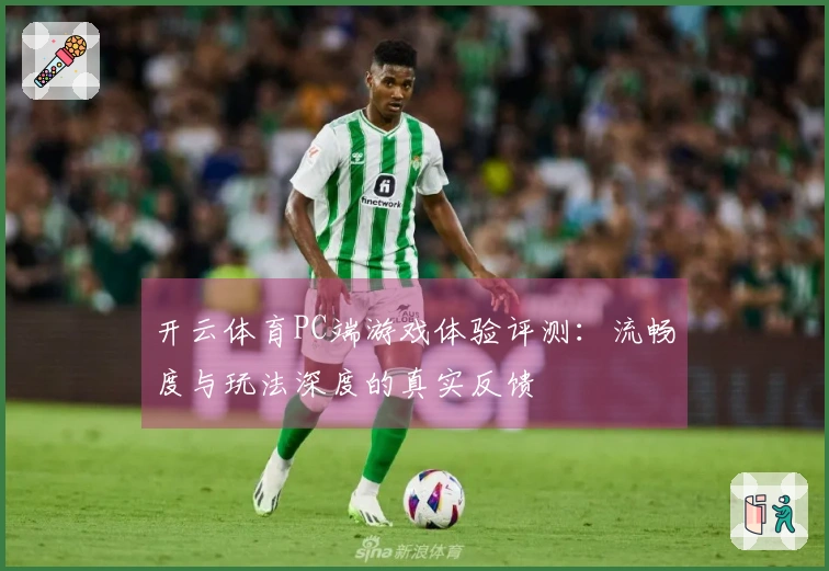 开云体育PC端游戏体验评测：流畅度与玩法深度的真实反馈