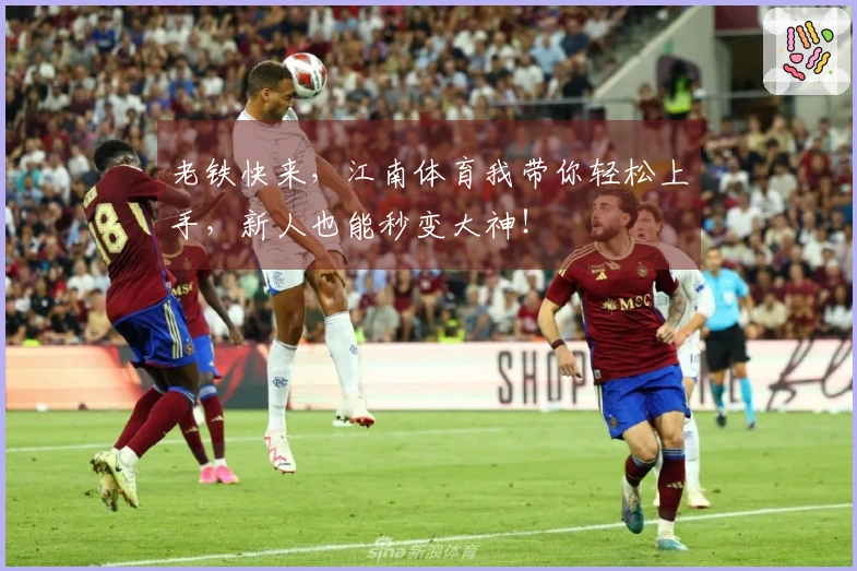 老铁快来，江南体育我带你轻松上手，新人也能秒变大神！