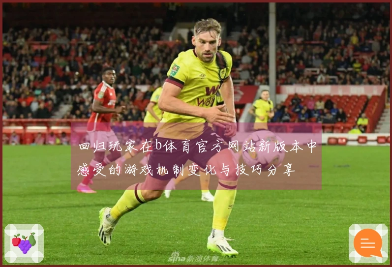 回归玩家在b体育官方网站新版本中感受的游戏机制变化与技巧分享