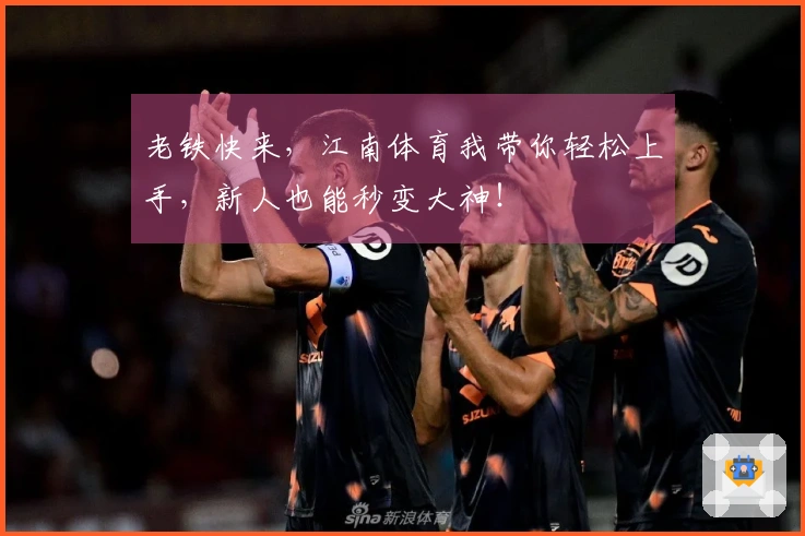 老铁快来，江南体育我带你轻松上手，新人也能秒变大神！