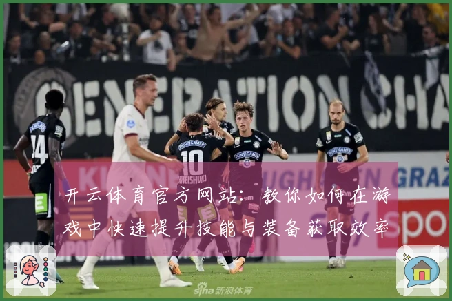 开云体育官方网站：教你如何在游戏中快速提升技能与装备获取效率