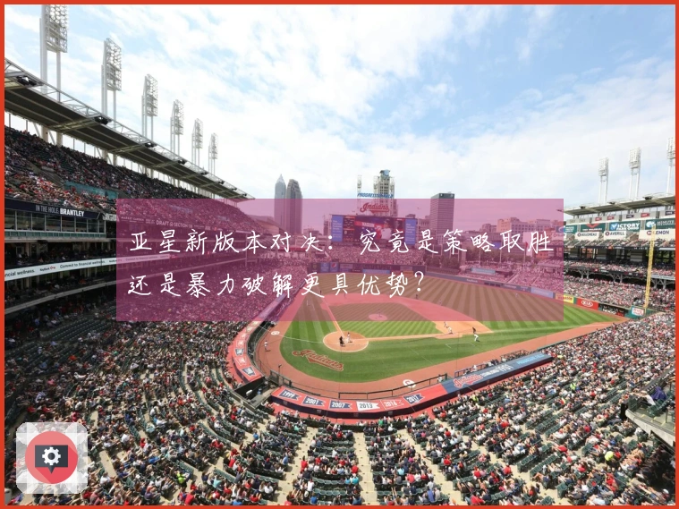 亚星新版本对决：究竟是策略取胜还是暴力破解更具优势？