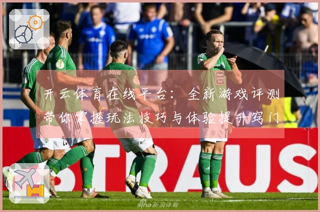 开云体育在线平台：全新游戏评测带你掌握玩法技巧与体验提升窍门
